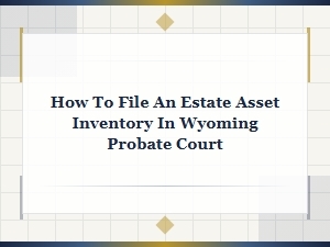 Filing an Estate Asset Inventory in Wyoming Probate Court