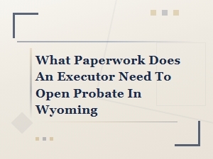 Documents Required to Open Probate in Wyoming
