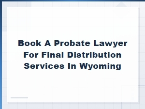 Wyoming Probate Lawyer for Final Distribution