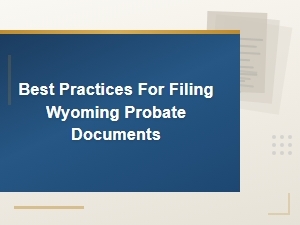 Best Practices for Filing Wyoming Probate Documents