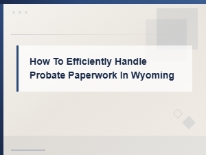 Wyoming Probate Court Deadlines: How to Efficiently Handle Probate Paperwork