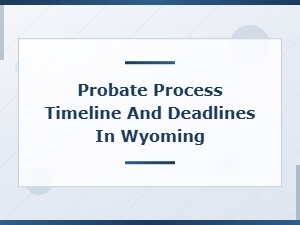 Wyoming Probate Process: Timeline and Court Deadlines