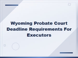 Wyoming Probate Court Deadlines for Executors